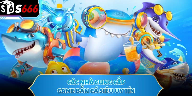 Các nhà cung cấp game bắn cá siêu uy tín