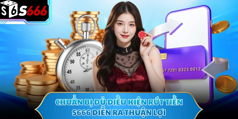 Chuẩn bị đủ điều kiện rút tiền S666 diễn ra thuận lợi
