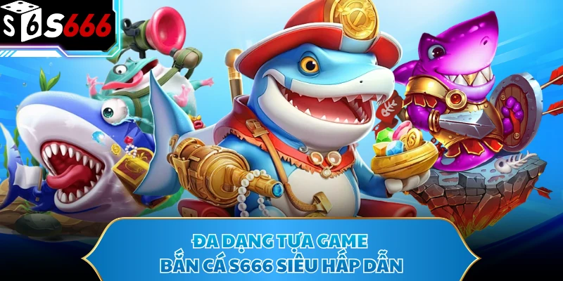Đa dạng tựa game bắn cá S666 siêu hấp dẫn