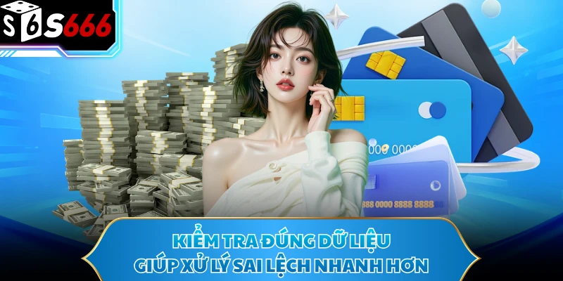 Kiểm tra đúng dữ liệu giúp xử lý sai lệch nhanh hơn