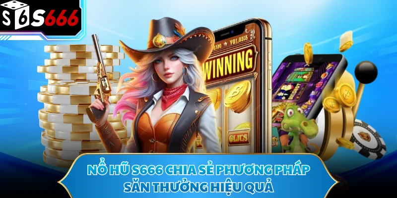 Nổ hũ S666 chia sẻ phương pháp săn thưởng hiệu quả