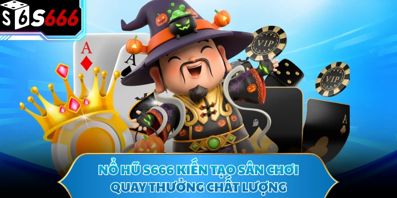 Nổ hũ S666 kiến tạo sân chơi quay thưởng chất lượng