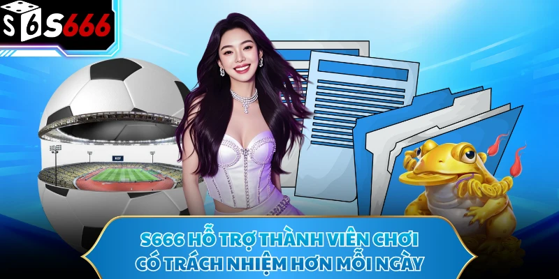 Chơi Có Trách Nhiệm - Chủ Động Làm Chủ Cuộc Chơi Tại S666 3 S666 hỗ trợ thành viên chơi có trách nhiệm hơn mỗi ngày