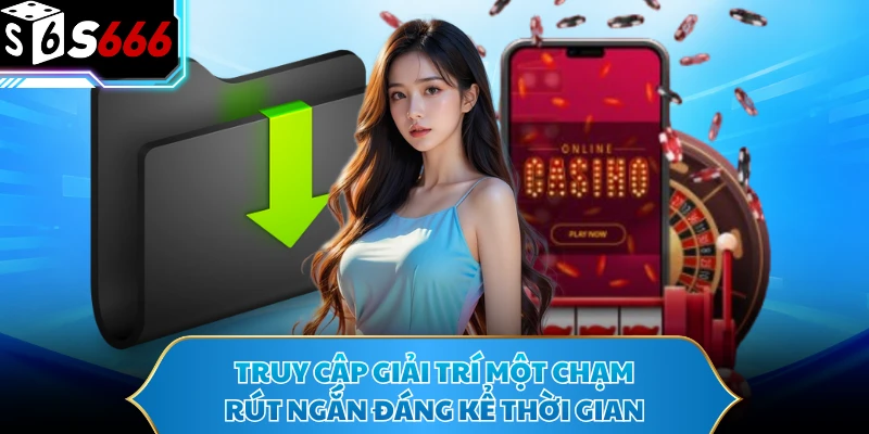 Tải App S666 - Đồng Hành Giải Trí Mọi Lúc Trên Điện Thoại 1 Truy cập giải trí một chạm rút ngắn đáng kể thời gian